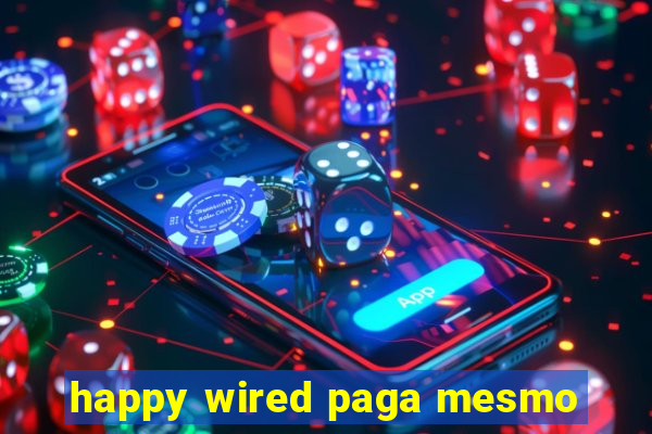 happy wired paga mesmo